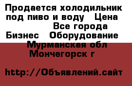 Продается холодильник под пиво и воду › Цена ­ 13 000 - Все города Бизнес » Оборудование   . Мурманская обл.,Мончегорск г.